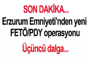 Erzurum Emniyeti'nden yeni FETÖ /PDY operasyonu