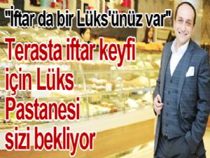 Terasta iftar keyfi için  Lüks Pastanesi sizi bekliyor