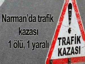 NARMAN'DA TRAFİK KAZASI: 1 ÖLÜ, 1 YARALI