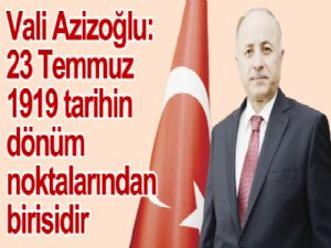 Vali Azizoğlu:  23 Temmuz  1919 tarihin dönüm  noktalarından  birisidir