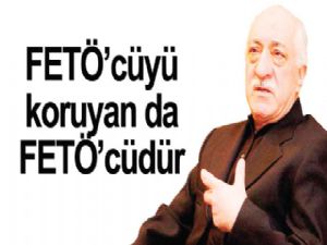 FETÖ'cüyü  koruyan da  FETÖ'cüdür