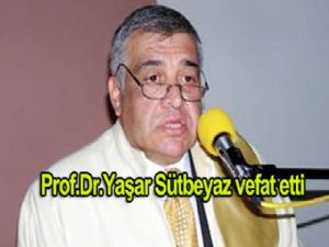Prof. Dr. Yaşar Sütbeyaz vefat etti