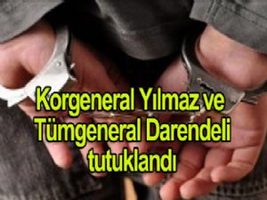 Korgeneral Yılmaz ve Tümgeneral Darendeli tutuklandı