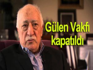 Gülen Vakfı da kapatıldı