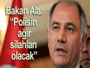 Bakan Ala: 'Polisin ağır silahları olacak'