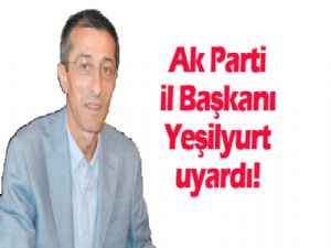 AK Parti İl Başkanı Yeşilyurt uyardı