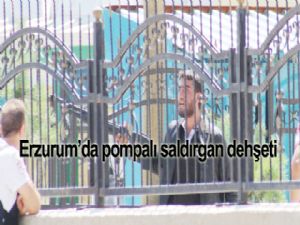 Erzurum'da pompalı saldırgan dehşeti