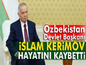 Özbekistan Devlet Başkanı İslam Kerimov hayatını kaybetti