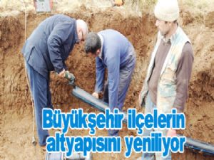 Büyükşehir ilçelerin altyapısını yeniliyor