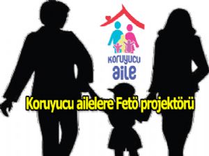 Koruyucu ailelere FETÖ PROJEKTÖRÜ