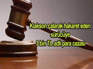 Klakson çalarak hakaret eden sürücüye 3 bin TL adli para cezası