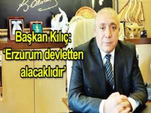 Başkan Kılıç: Erzurum  devletten alacaklıdır