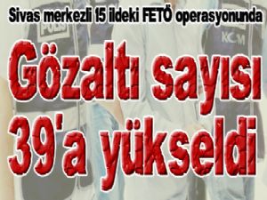  Sivas merkezli 15 ildeki FETÖ operasyonunda gözaltı sayısı 39'a yükseldi