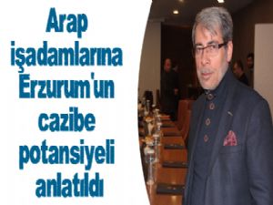 Arap işadamlarına Erzurum'un cazibe potansiyeli anlatıldı