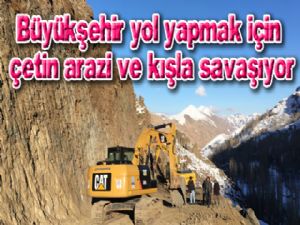  Büyükşehir yol yapmak için çetin arazi ve kışla savaşıyor