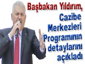 Başbakan Yıldırım, Cazibe Merkezleri Programının detaylarını açıkladı