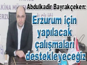 Abdulkadir Bayrakçeken: Erzurum için yapılacak çalışmaları destekleyeceğiz