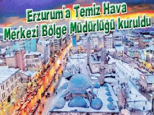  Erzurum'a Temiz Hava Merkezi Bölge Müdürlüğü kuruldu