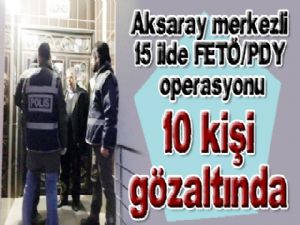 Aksaray merkezli 15 ilde FETÖ/PDY operasyonu: 10 gözaltı