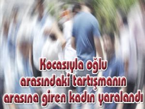 Kocasıyla oğlu arasındaki tartışmanın arasına giren kadın yaralandı