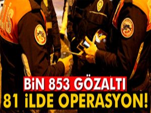 81 ilde operasyon: Bin 853 gözaltı