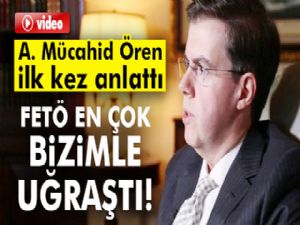 Ahmet Mücahid Ören: FETÖ en çok bizimle uğraştı!