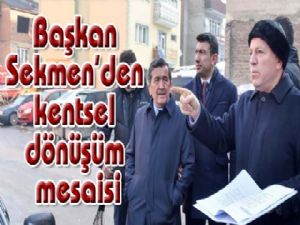 Başkan Sekmen'den kentsel dönüşüm mesaisi