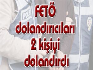 FETÖ dolandırıcıları 2 kişiyi dolandırdı