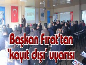 Başkan Fırat'tan 'kayıt dışı' uyarısı