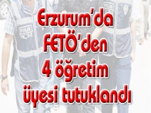Erzurum'da FETÖ'den 4 öğretim üyesi tutuklandı