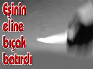 Eşinin eline bıçak batırdı