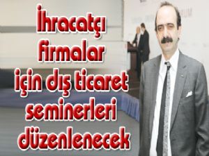 İhracatçı firmalar için dış ticaret seminerleri düzenlenecek