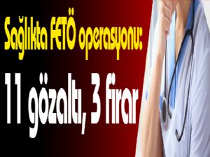  Sağlıkta FETÖ operasyonu: 11 gözaltı, 3 firar