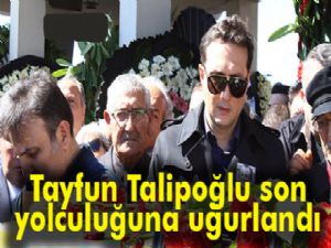 Tayfun Talipoğlu son yolculuğuna uğurlandı