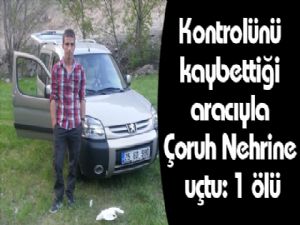 Kontrolünü kaybettiği aracıyla Çoruh Nehrine uçtu: 1 ölü