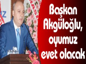 Akgüloğlu, oyumuz evet olacak