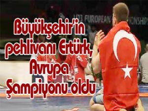 Büyükşehir'in pehlivanı Ertürk, Avrupa Şampiyonu oldu