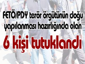 FETÖ/PDY terör örgütünün doğu yapılanması hazırlığında olan 6 kişi tutuklandı