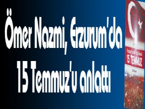 Ömer Nazmi, Erzurum'da 15 Temmuz'u anlattı