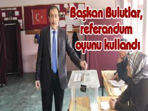 Başkan Bulutlar, referandum oyunu kullandı