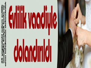 Evlilik vaadiyle dolandırıldı