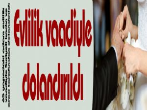 Evlilik vaadiyle dolandırıldı