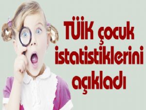 TÜİK çocuk istatistiklerini açıkladı 