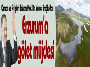 Orman ve Su İşleri Bakanı Prof. Dr. Veysel Eroğlu'dan Erzurum'a gölet müjdesi