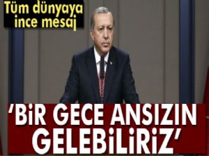 Cumhurbaşkanı Erdoğan: Bir gece ansızın gelebiliriz