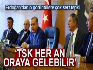 Cumhurbaşkanı Erdoğan: 'TSK her an buralara gelebilir'