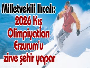 Milletvekili Ilıcalı:  2026 Kış Olimpiyatları Erzurum'u zirve şehir yapar