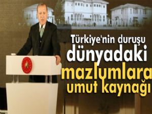 Erdoğan:  Türkiye'nin  duruşu,  dünyadaki  mazlumlar için  umut kaynağı