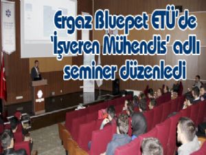  Ergaz Bluepet ETÜ'de 'İşveren Mühendis' adlı seminer düzenledi