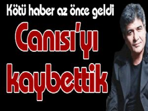 Canısı'yı kaybettik